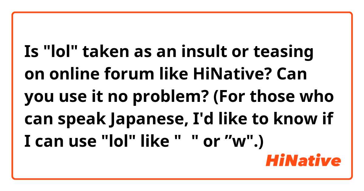 Is lol taken as an insult or teasing on online forum like HiNative? Can  you use